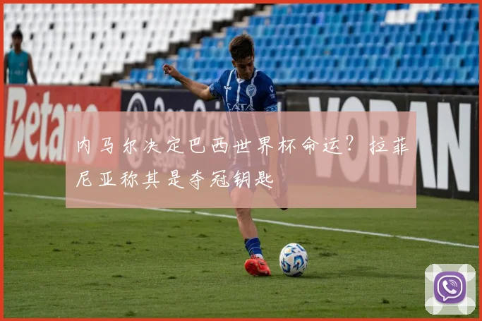内马尔决定巴西世界杯命运?拉菲尼亚称其是夺冠钥匙