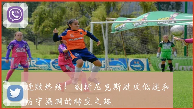 连败终结！剖析尼克斯进攻低迷和防守漏洞的转变之路
