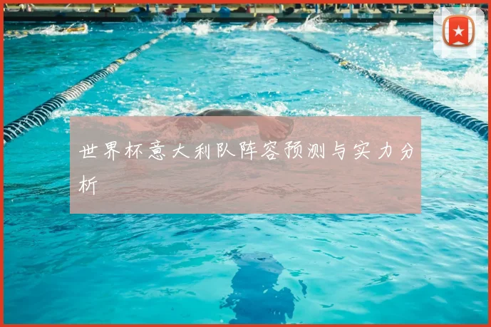 世界杯意大利队阵容预测与实力分析