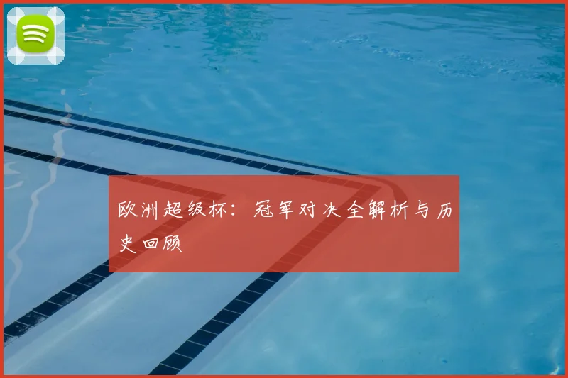 欧洲超级杯:冠军对决全解析与历史回顾