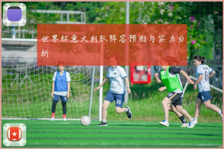 世界杯意大利队阵容预测与实力分析