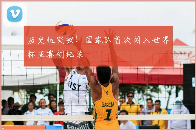 历史性突破！国家队首次闯入世界杯正赛创纪录
