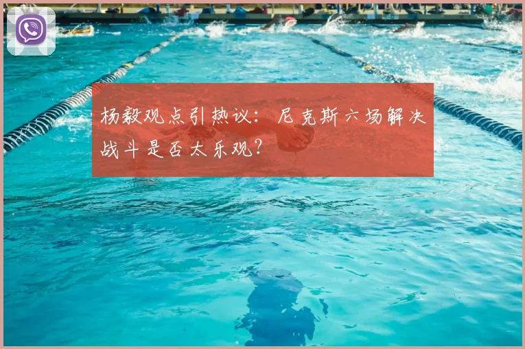 杨毅观点引热议:尼克斯六场解决战斗是否太乐观?