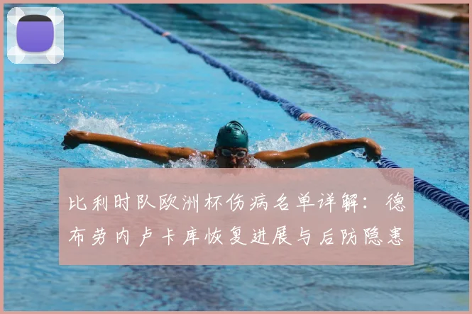 比利时队欧洲杯伤病名单详解:德布劳内卢卡库恢复进展与后防隐患分析